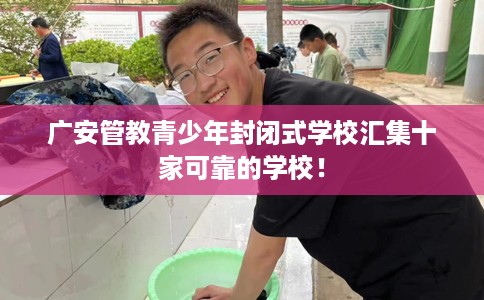 广安管教青少年封闭式学校汇集十家可靠的学校！