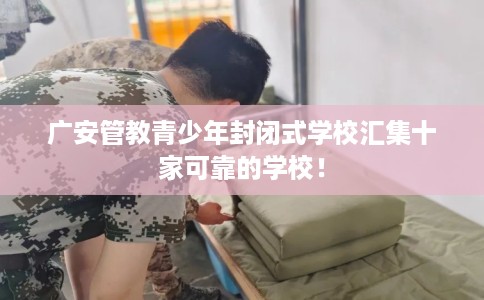 广安管教青少年封闭式学校汇集十家可靠的学校！