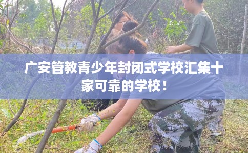 广安管教青少年封闭式学校汇集十家可靠的学校！