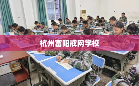杭州富阳戒网学校