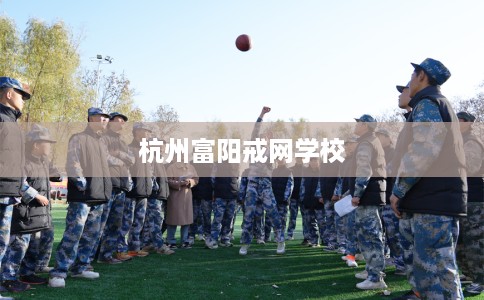 杭州富阳戒网学校