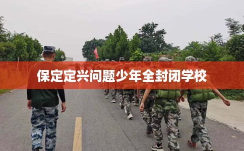 保定定兴问题少年全封闭学校