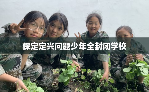 保定定兴问题少年全封闭学校