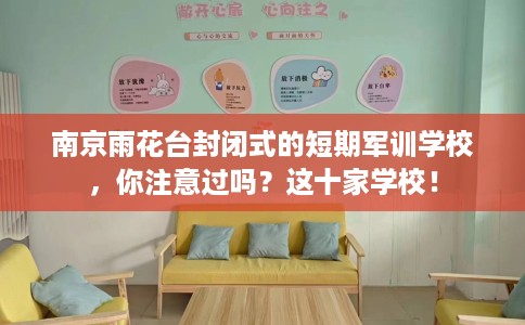 南京雨花台封闭式的短期军训学校，你注意过吗？这十家学校！