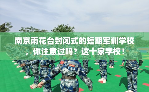 南京雨花台封闭式的短期军训学校，你注意过吗？这十家学校！