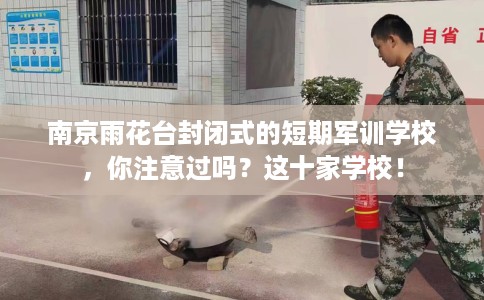南京雨花台封闭式的短期军训学校，你注意过吗？这十家学校！