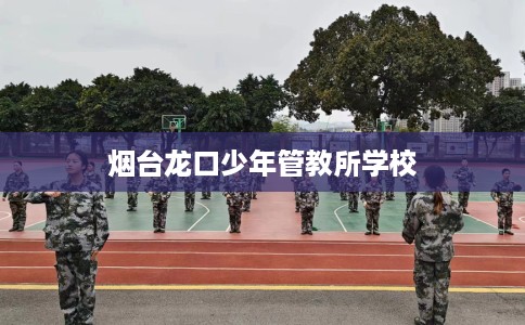 烟台龙口少年管教所学校