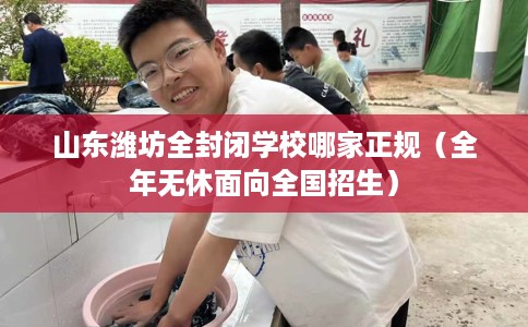 山东潍坊全封闭学校哪家正规（全年无休面向全国招生）