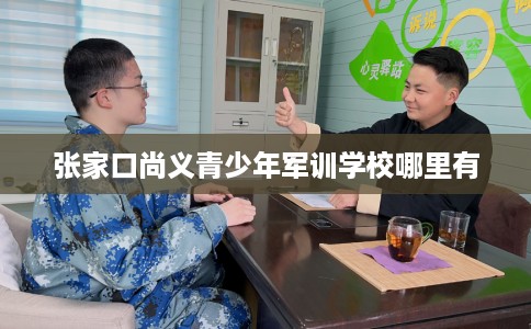 张家口尚义青少年军训学校哪里有