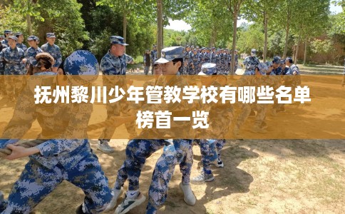 抚州黎川少年管教学校有哪些名单榜首一览