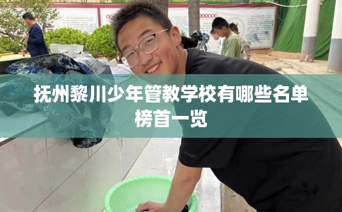 抚州黎川少年管教学校有哪些名单榜首一览