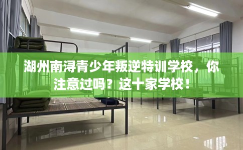 湖州南浔青少年叛逆特训学校，你注意过吗？这十家学校！