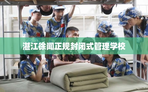 湛江徐闻正规封闭式管理学校