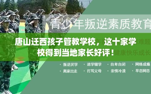 唐山迁西孩子管教学校，这十家学校得到当地家长好评！