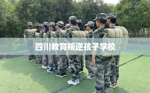 四川教育叛逆孩子学校