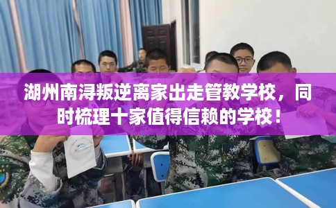 湖州南浔叛逆离家出走管教学校，同时梳理十家值得信赖的学校！
