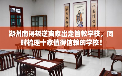 湖州南浔叛逆离家出走管教学校，同时梳理十家值得信赖的学校！