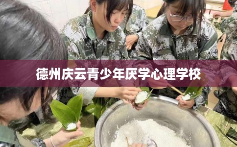 德州庆云青少年厌学心理学校