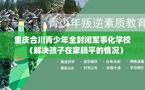 重庆合川青少年全封闭军事化学校（解决孩子在家躺平的情况）