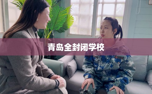 青岛全封闭学校