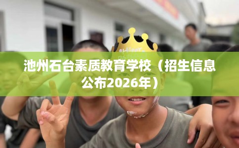 池州石台素质教育学校（招生信息公布2026年）
