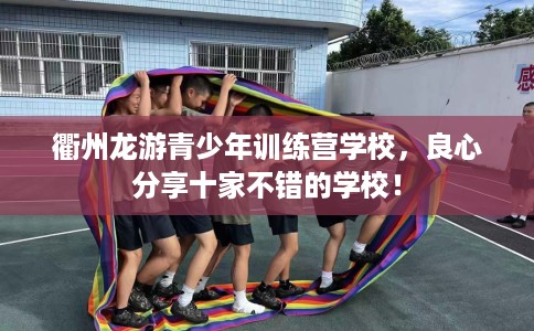衢州龙游青少年训练营学校，良心分享十家不错的学校！