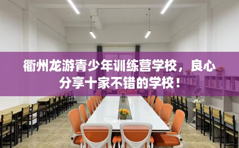衢州龙游青少年训练营学校，良心分享十家不错的学校！