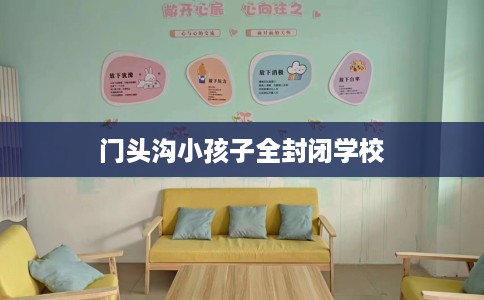 门头沟小孩子全封闭学校
