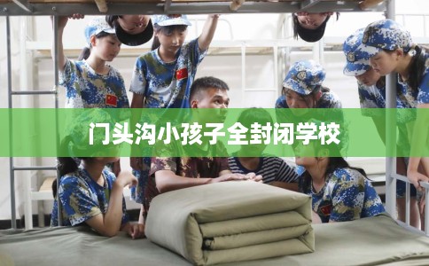 门头沟小孩子全封闭学校