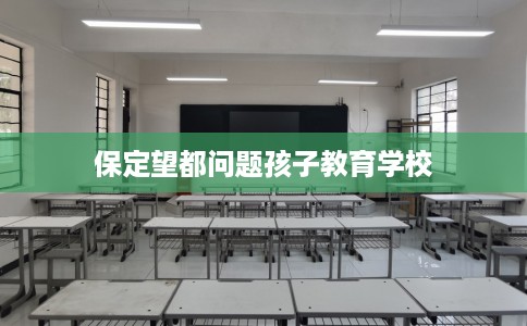 保定望都问题孩子教育学校