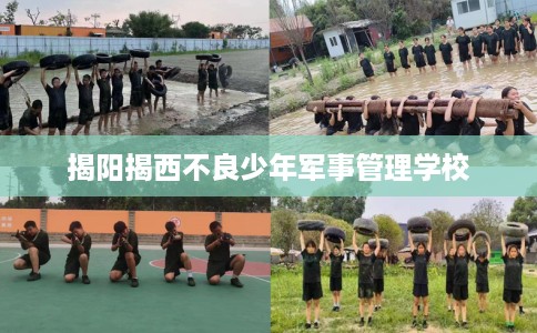 揭阳揭西不良少年军事管理学校