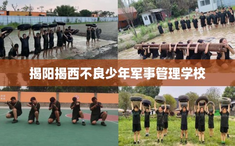 揭阳揭西不良少年军事管理学校