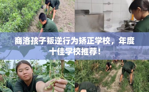 商洛孩子叛逆行为矫正学校，年度十佳学校推荐！