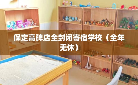 保定高碑店全封闭寄宿学校（全年无休）