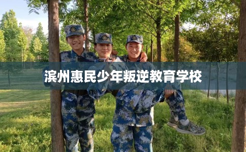 滨州惠民少年叛逆教育学校