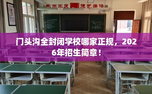 门头沟全封闭学校哪家正规，2026年招生简章！