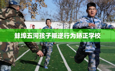 蚌埠五河孩子叛逆行为矫正学校