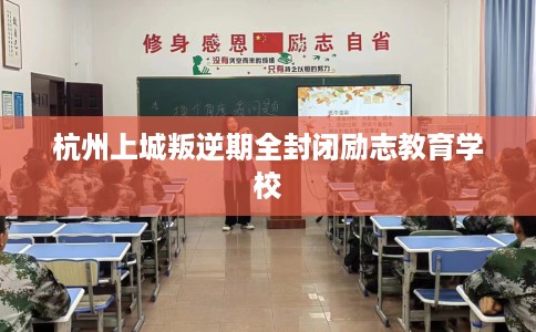 杭州上城叛逆期全封闭励志教育学校