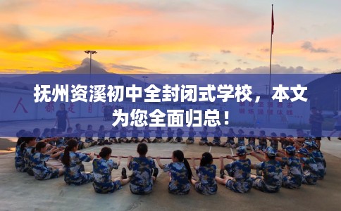 抚州资溪初中全封闭式学校，本文为您全面归总！