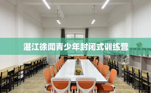 湛江徐闻青少年封闭式训练营