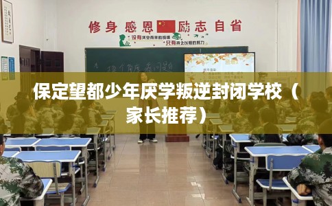 保定望都少年厌学叛逆封闭学校（家长推荐）