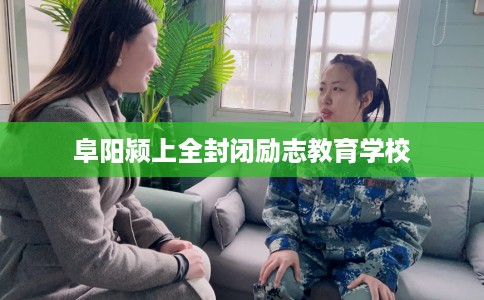 阜阳颍上全封闭励志教育学校