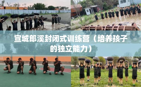 宣城郎溪封闭式训练营（培养孩子的独立能力）