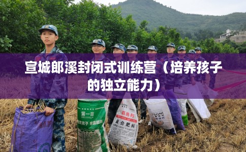 宣城郎溪封闭式训练营（培养孩子的独立能力）