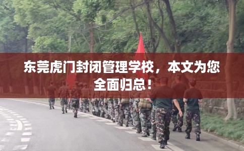 东莞虎门封闭管理学校，本文为您全面归总！