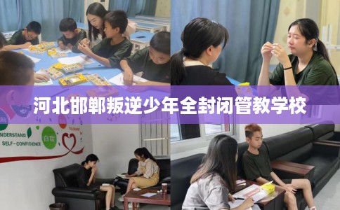 河北邯郸叛逆少年全封闭管教学校