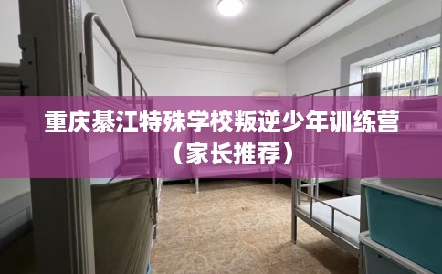 重庆綦江特殊学校叛逆少年训练营（家长推荐）