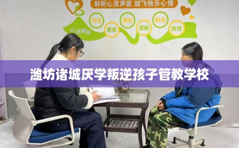潍坊诸城厌学叛逆孩子管教学校