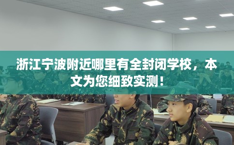 浙江宁波附近哪里有全封闭学校，本文为您细致实测！