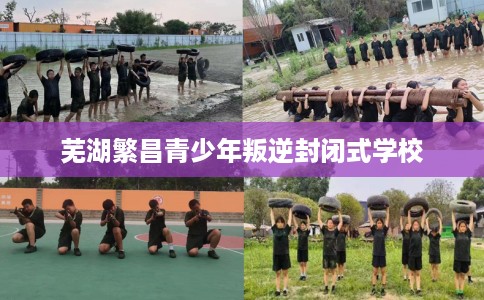 芜湖繁昌青少年叛逆封闭式学校
